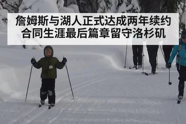 詹姆斯与湖人正式达成两年续约合同生涯最后篇章留守洛杉矶