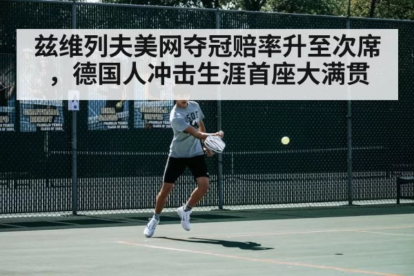 兹维列夫美网夺冠赔率升至次席,德国人冲击生涯首座大满贯