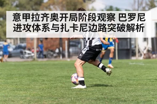 意甲拉齐奥开局阶段观察 巴罗尼进攻体系与扎卡尼边路突破解析