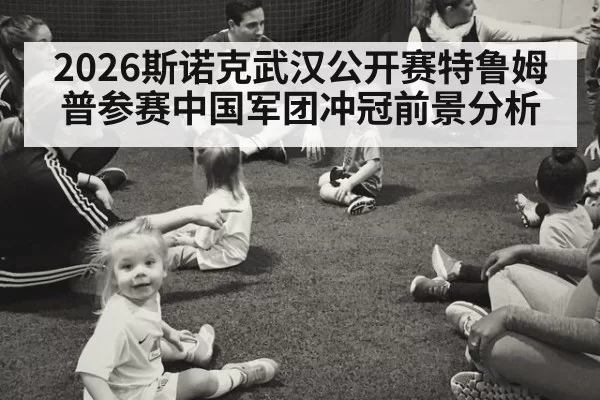 2026斯诺克武汉公开赛特鲁姆普参赛中国军团冲冠前景分析